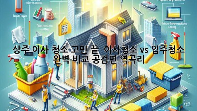 상주 이사, 청소 고민 끝! ✨ 이사청소 vs 입주청소 완벽 비교 (공검면, 역곡리)