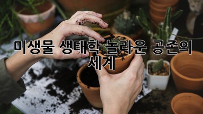 미생물 생태학: 놀라운 공존의 세계