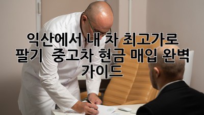 🚗 익산에서 내 차 최고가로 팔기! 💰 중고차 현금 매입 완벽 가이드