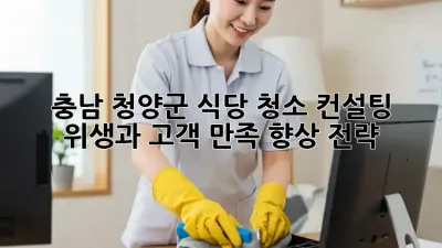 충남 청양군 식당 청소 컨설팅: 위생과 고객 만족 향상 전략